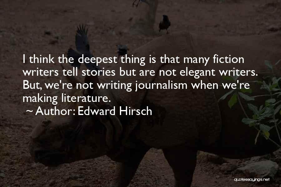 Edward Hirsch Quotes: I Think The Deepest Thing Is That Many Fiction Writers Tell Stories But Are Not Elegant Writers. But, We're Not