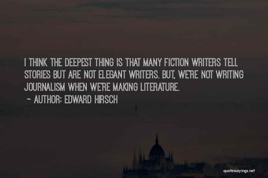 Edward Hirsch Quotes: I Think The Deepest Thing Is That Many Fiction Writers Tell Stories But Are Not Elegant Writers. But, We're Not