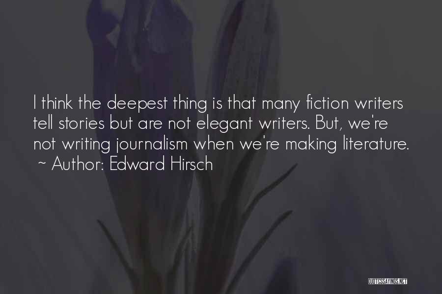 Edward Hirsch Quotes: I Think The Deepest Thing Is That Many Fiction Writers Tell Stories But Are Not Elegant Writers. But, We're Not