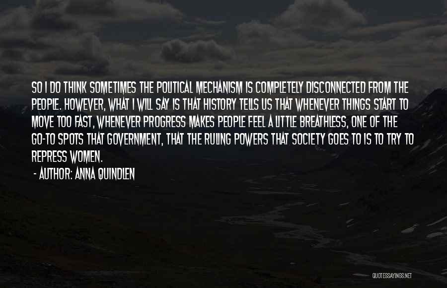 Anna Quindlen Quotes: So I Do Think Sometimes The Political Mechanism Is Completely Disconnected From The People. However, What I Will Say Is