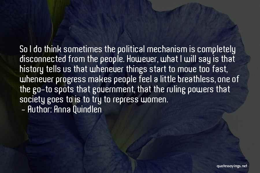 Anna Quindlen Quotes: So I Do Think Sometimes The Political Mechanism Is Completely Disconnected From The People. However, What I Will Say Is