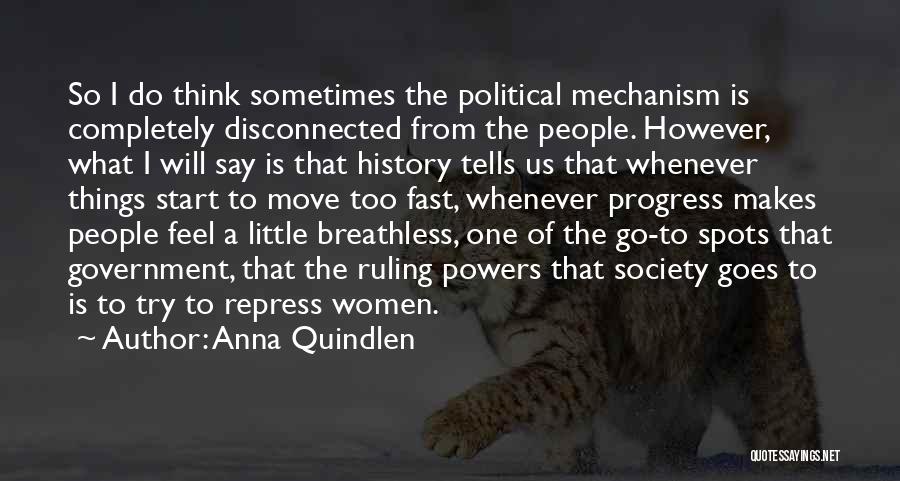 Anna Quindlen Quotes: So I Do Think Sometimes The Political Mechanism Is Completely Disconnected From The People. However, What I Will Say Is