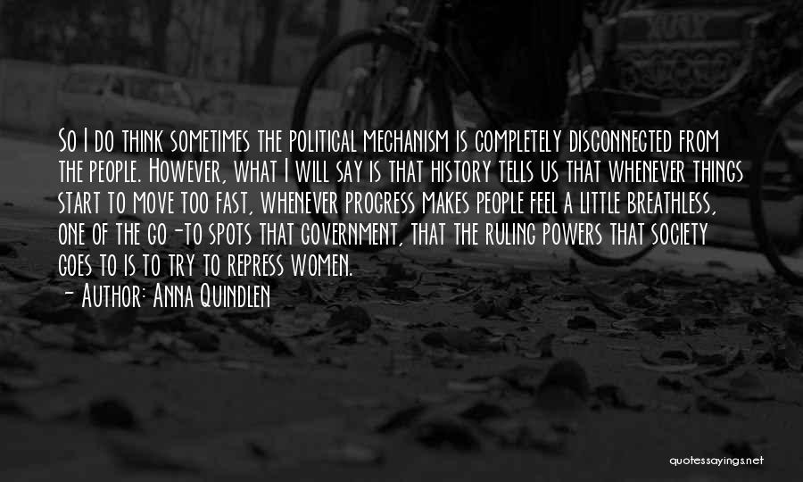 Anna Quindlen Quotes: So I Do Think Sometimes The Political Mechanism Is Completely Disconnected From The People. However, What I Will Say Is