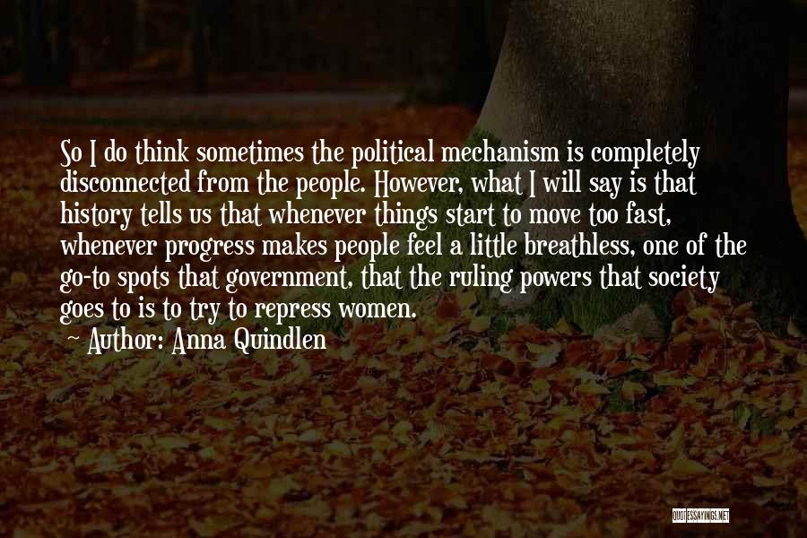 Anna Quindlen Quotes: So I Do Think Sometimes The Political Mechanism Is Completely Disconnected From The People. However, What I Will Say Is