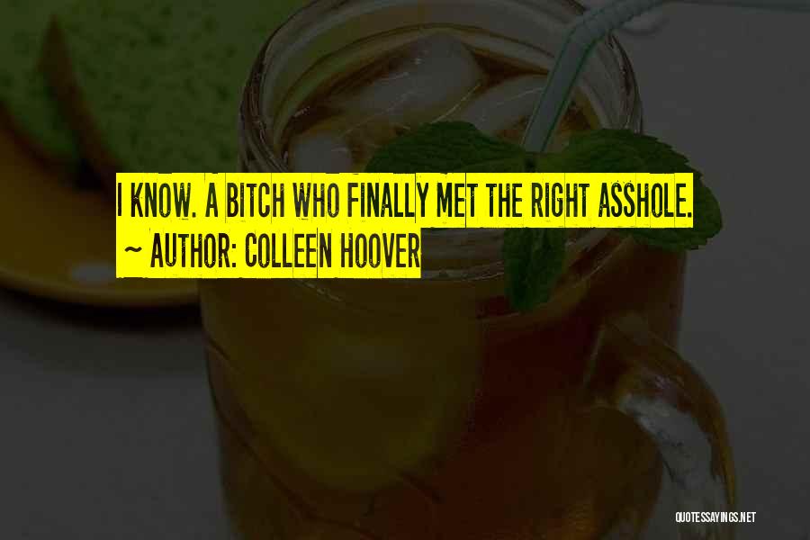 Colleen Hoover Quotes: I Know. A Bitch Who Finally Met The Right Asshole.