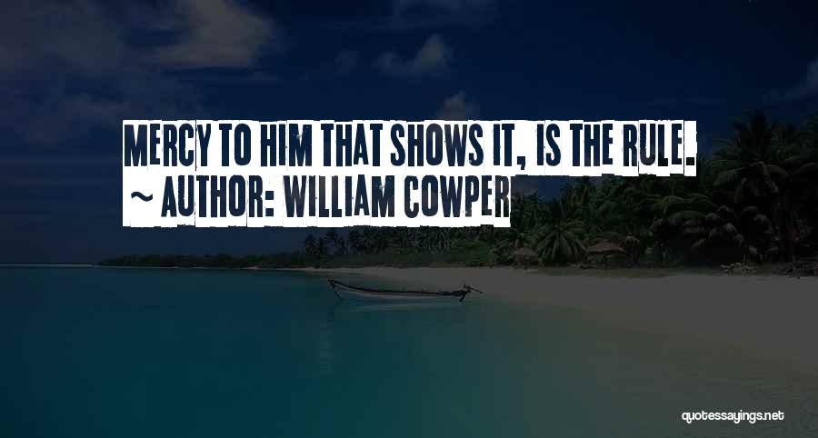 William Cowper Quotes: Mercy To Him That Shows It, Is The Rule.