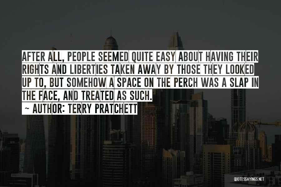 Terry Pratchett Quotes: After All, People Seemed Quite Easy About Having Their Rights And Liberties Taken Away By Those They Looked Up To,