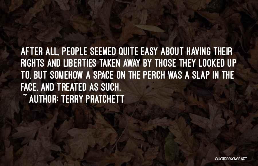 Terry Pratchett Quotes: After All, People Seemed Quite Easy About Having Their Rights And Liberties Taken Away By Those They Looked Up To,