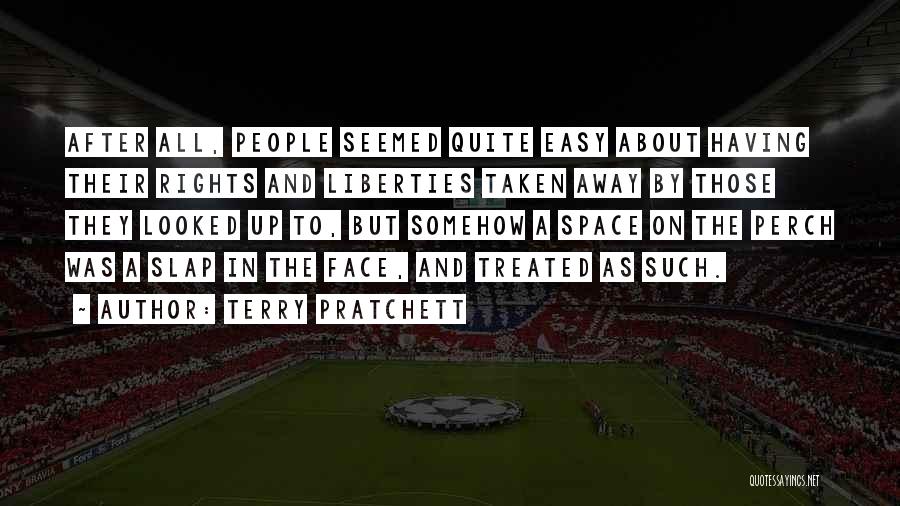 Terry Pratchett Quotes: After All, People Seemed Quite Easy About Having Their Rights And Liberties Taken Away By Those They Looked Up To,