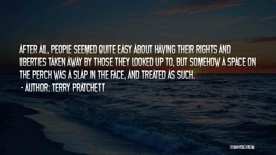 Terry Pratchett Quotes: After All, People Seemed Quite Easy About Having Their Rights And Liberties Taken Away By Those They Looked Up To,