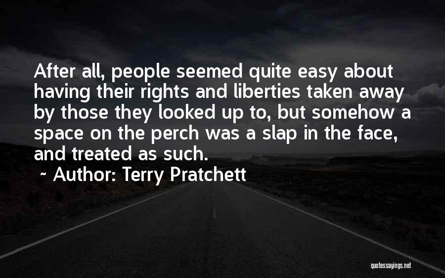 Terry Pratchett Quotes: After All, People Seemed Quite Easy About Having Their Rights And Liberties Taken Away By Those They Looked Up To,