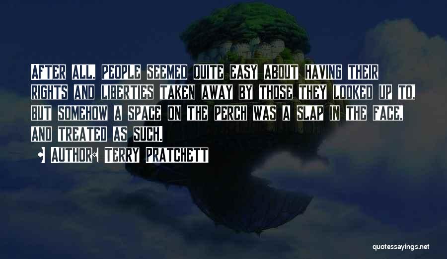 Terry Pratchett Quotes: After All, People Seemed Quite Easy About Having Their Rights And Liberties Taken Away By Those They Looked Up To,
