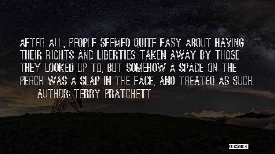 Terry Pratchett Quotes: After All, People Seemed Quite Easy About Having Their Rights And Liberties Taken Away By Those They Looked Up To,