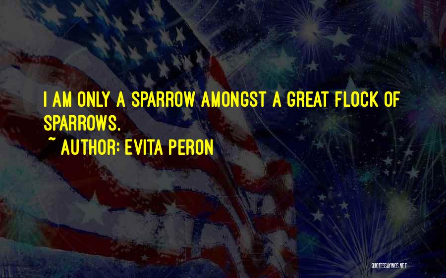 Evita Peron Quotes: I Am Only A Sparrow Amongst A Great Flock Of Sparrows.