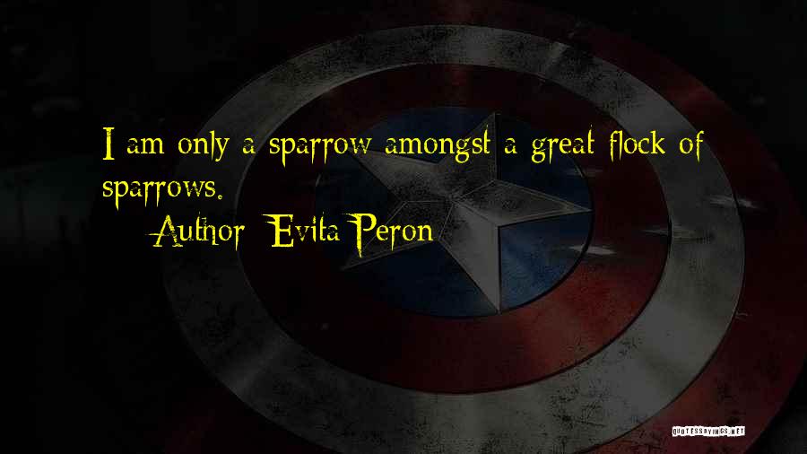 Evita Peron Quotes: I Am Only A Sparrow Amongst A Great Flock Of Sparrows.