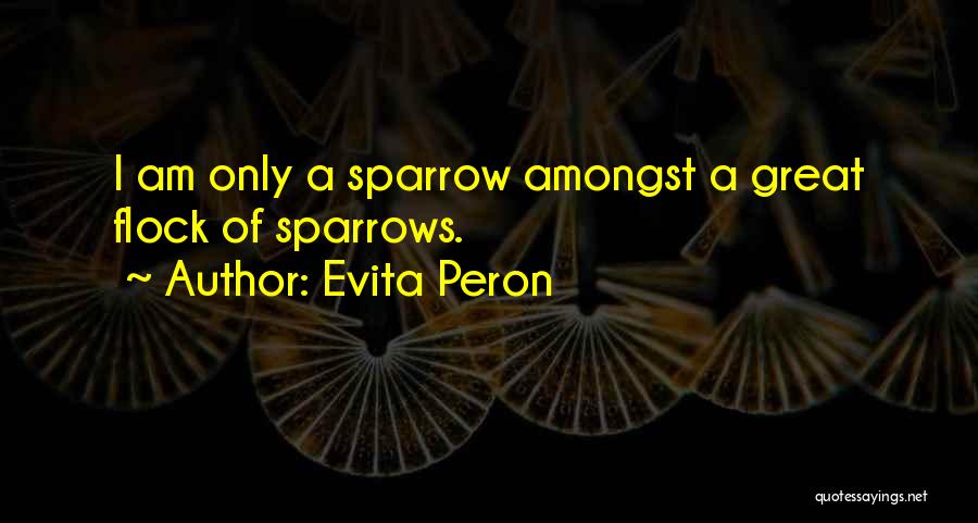 Evita Peron Quotes: I Am Only A Sparrow Amongst A Great Flock Of Sparrows.