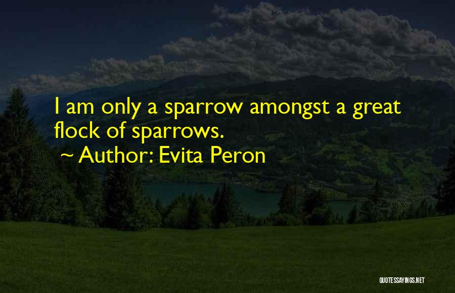 Evita Peron Quotes: I Am Only A Sparrow Amongst A Great Flock Of Sparrows.