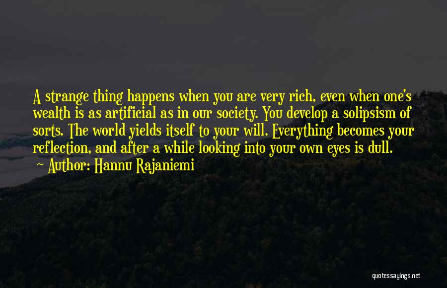 Hannu Rajaniemi Quotes: A Strange Thing Happens When You Are Very Rich, Even When One's Wealth Is As Artificial As In Our Society.