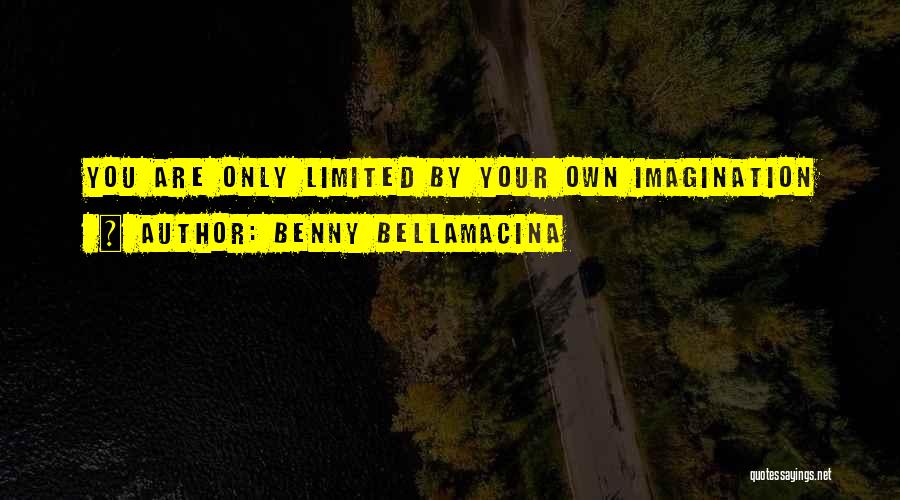 Benny Bellamacina Quotes: You Are Only Limited By Your Own Imagination