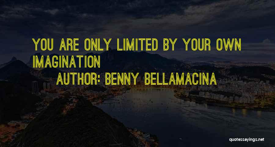 Benny Bellamacina Quotes: You Are Only Limited By Your Own Imagination
