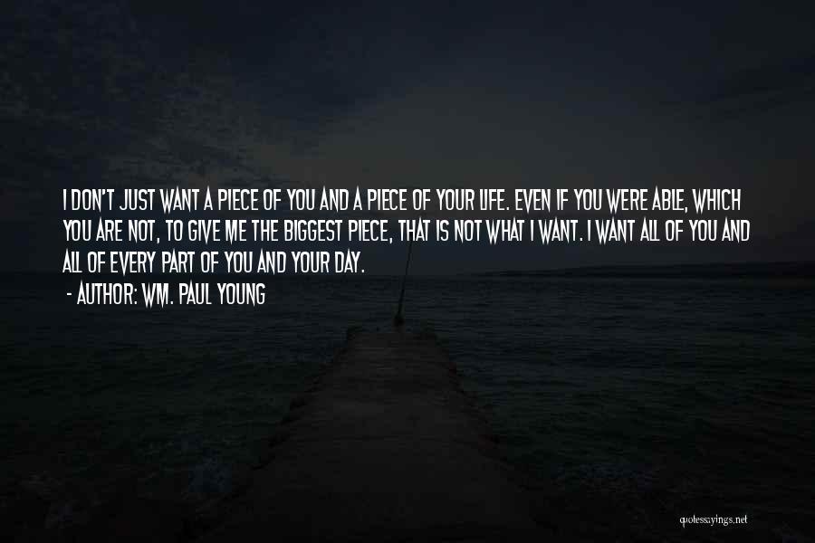 Wm. Paul Young Quotes: I Don't Just Want A Piece Of You And A Piece Of Your Life. Even If You Were Able, Which