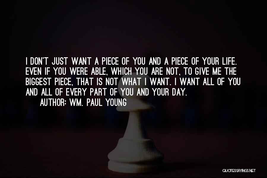 Wm. Paul Young Quotes: I Don't Just Want A Piece Of You And A Piece Of Your Life. Even If You Were Able, Which