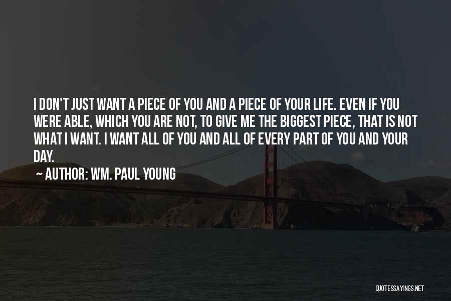 Wm. Paul Young Quotes: I Don't Just Want A Piece Of You And A Piece Of Your Life. Even If You Were Able, Which