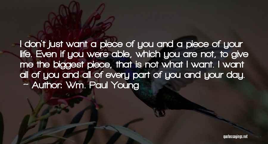 Wm. Paul Young Quotes: I Don't Just Want A Piece Of You And A Piece Of Your Life. Even If You Were Able, Which