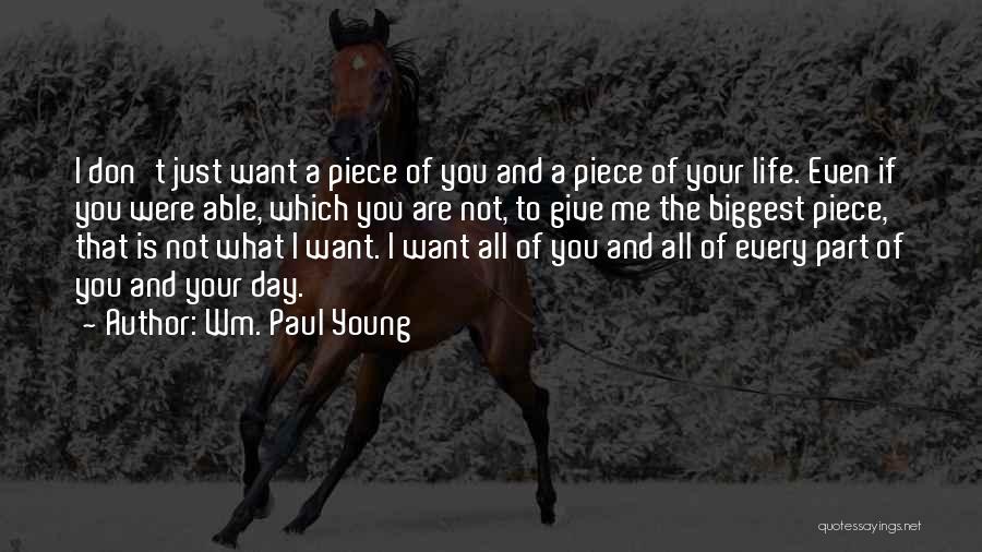 Wm. Paul Young Quotes: I Don't Just Want A Piece Of You And A Piece Of Your Life. Even If You Were Able, Which