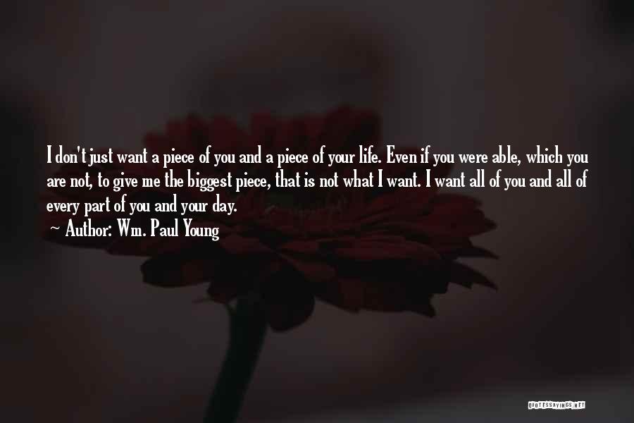 Wm. Paul Young Quotes: I Don't Just Want A Piece Of You And A Piece Of Your Life. Even If You Were Able, Which