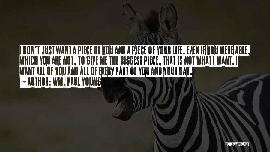 Wm. Paul Young Quotes: I Don't Just Want A Piece Of You And A Piece Of Your Life. Even If You Were Able, Which