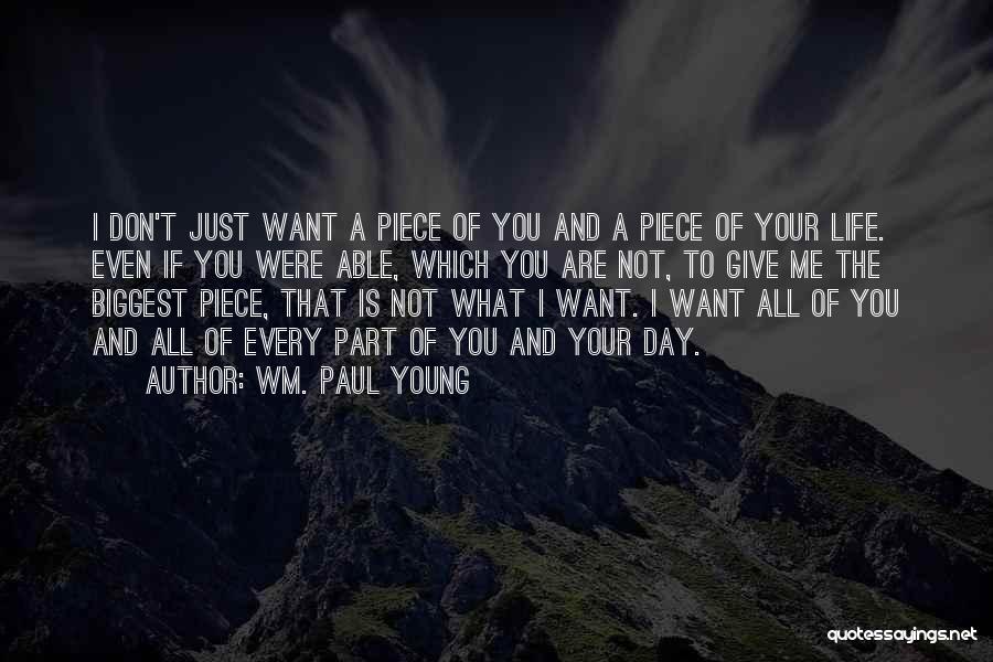 Wm. Paul Young Quotes: I Don't Just Want A Piece Of You And A Piece Of Your Life. Even If You Were Able, Which