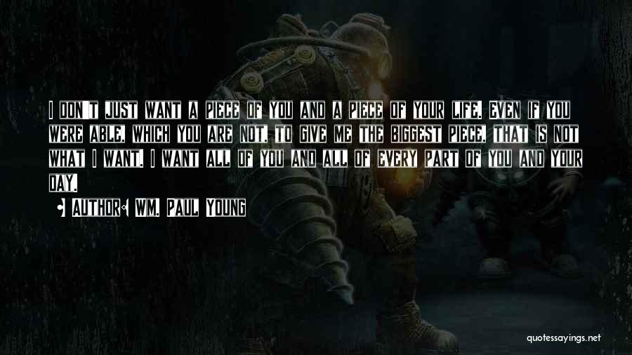 Wm. Paul Young Quotes: I Don't Just Want A Piece Of You And A Piece Of Your Life. Even If You Were Able, Which