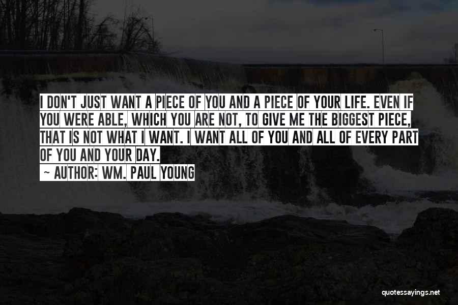 Wm. Paul Young Quotes: I Don't Just Want A Piece Of You And A Piece Of Your Life. Even If You Were Able, Which