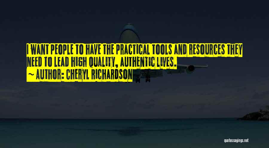 Cheryl Richardson Quotes: I Want People To Have The Practical Tools And Resources They Need To Lead High Quality, Authentic Lives.