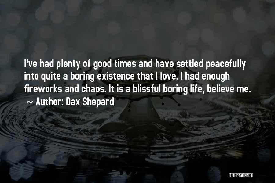Dax Shepard Quotes: I've Had Plenty Of Good Times And Have Settled Peacefully Into Quite A Boring Existence That I Love. I Had