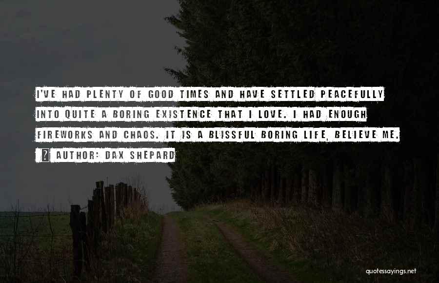 Dax Shepard Quotes: I've Had Plenty Of Good Times And Have Settled Peacefully Into Quite A Boring Existence That I Love. I Had