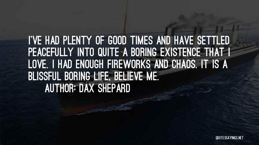Dax Shepard Quotes: I've Had Plenty Of Good Times And Have Settled Peacefully Into Quite A Boring Existence That I Love. I Had