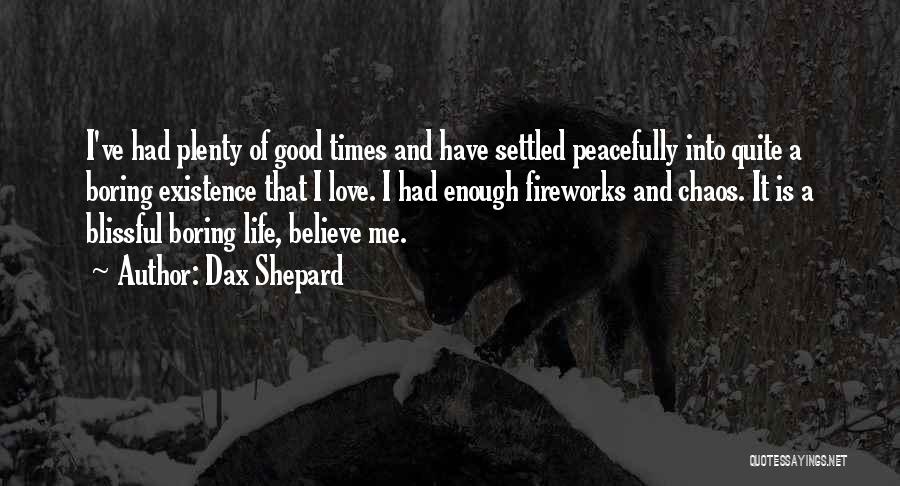 Dax Shepard Quotes: I've Had Plenty Of Good Times And Have Settled Peacefully Into Quite A Boring Existence That I Love. I Had