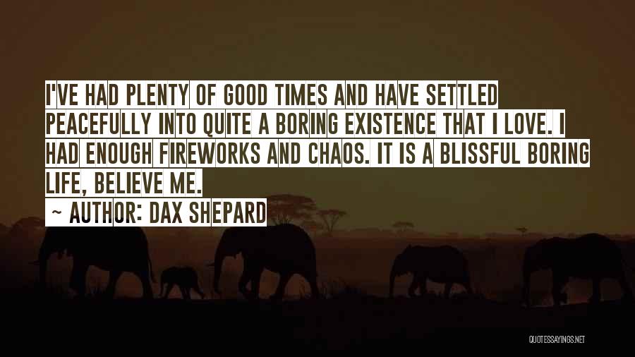 Dax Shepard Quotes: I've Had Plenty Of Good Times And Have Settled Peacefully Into Quite A Boring Existence That I Love. I Had