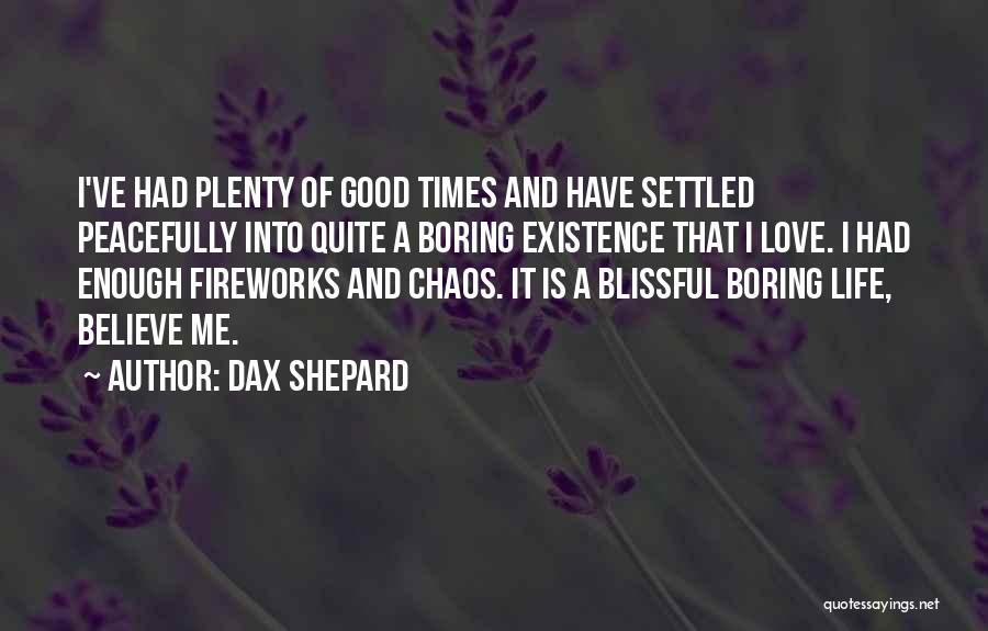 Dax Shepard Quotes: I've Had Plenty Of Good Times And Have Settled Peacefully Into Quite A Boring Existence That I Love. I Had