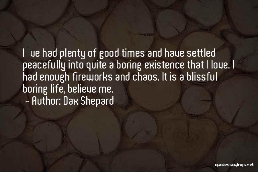 Dax Shepard Quotes: I've Had Plenty Of Good Times And Have Settled Peacefully Into Quite A Boring Existence That I Love. I Had