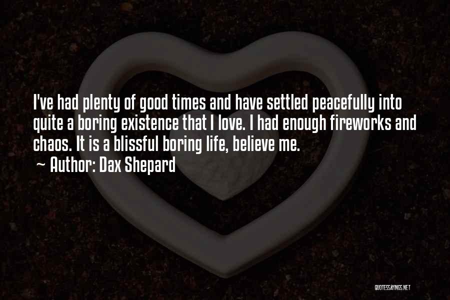 Dax Shepard Quotes: I've Had Plenty Of Good Times And Have Settled Peacefully Into Quite A Boring Existence That I Love. I Had