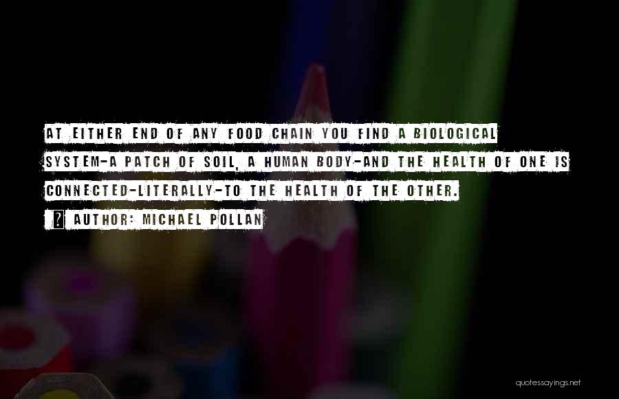 Michael Pollan Quotes: At Either End Of Any Food Chain You Find A Biological System-a Patch Of Soil, A Human Body-and The Health