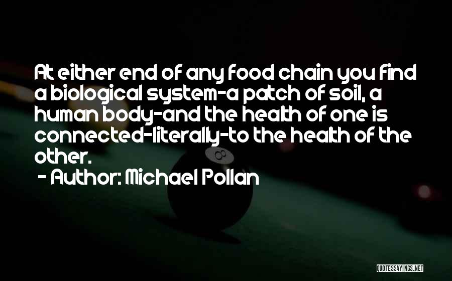 Michael Pollan Quotes: At Either End Of Any Food Chain You Find A Biological System-a Patch Of Soil, A Human Body-and The Health