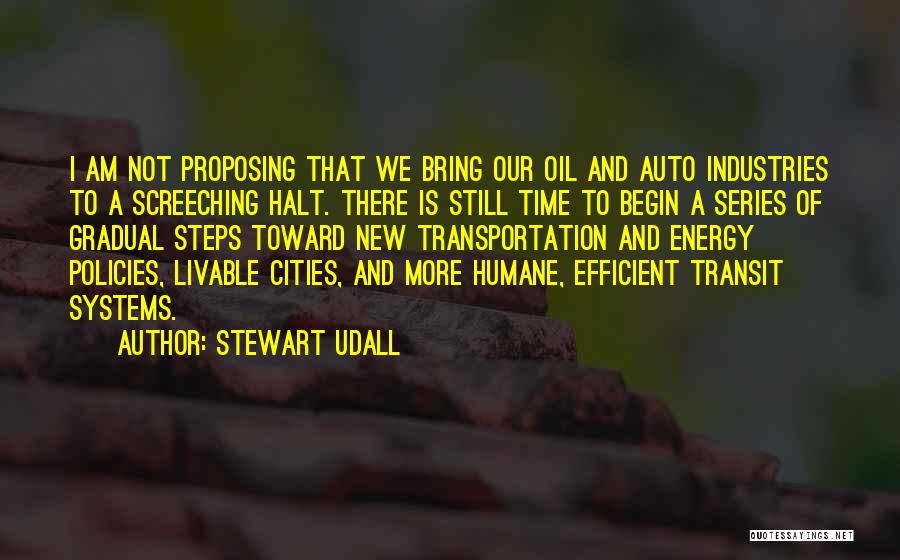 Stewart Udall Quotes: I Am Not Proposing That We Bring Our Oil And Auto Industries To A Screeching Halt. There Is Still Time