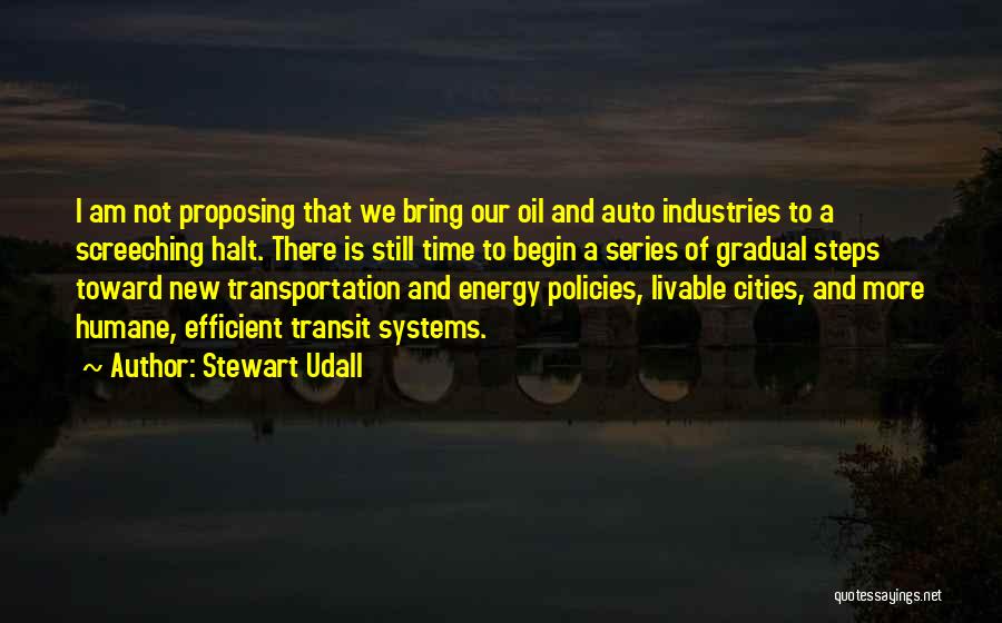 Stewart Udall Quotes: I Am Not Proposing That We Bring Our Oil And Auto Industries To A Screeching Halt. There Is Still Time