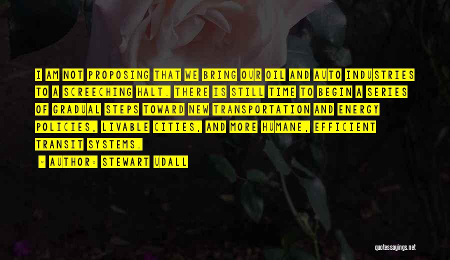 Stewart Udall Quotes: I Am Not Proposing That We Bring Our Oil And Auto Industries To A Screeching Halt. There Is Still Time