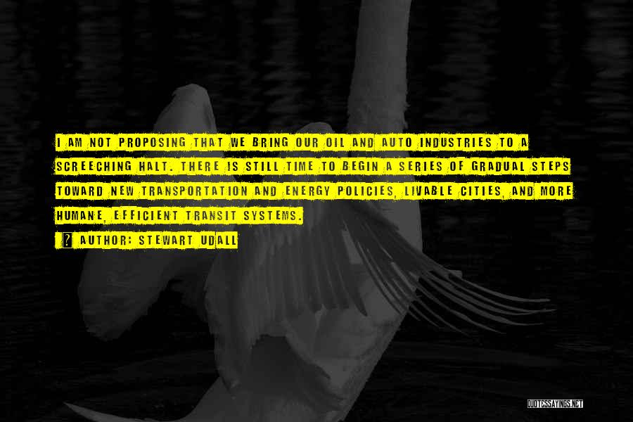 Stewart Udall Quotes: I Am Not Proposing That We Bring Our Oil And Auto Industries To A Screeching Halt. There Is Still Time