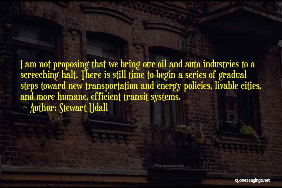 Stewart Udall Quotes: I Am Not Proposing That We Bring Our Oil And Auto Industries To A Screeching Halt. There Is Still Time